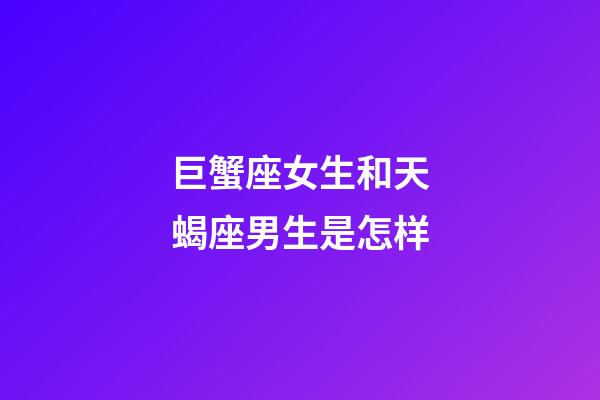 巨蟹座女生和天蝎座男生是怎样