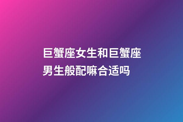 巨蟹座女生和巨蟹座男生般配嘛合适吗-第1张-星座运势-玄机派