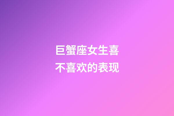 巨蟹座女生喜不喜欢的表现-第1张-星座运势-玄机派