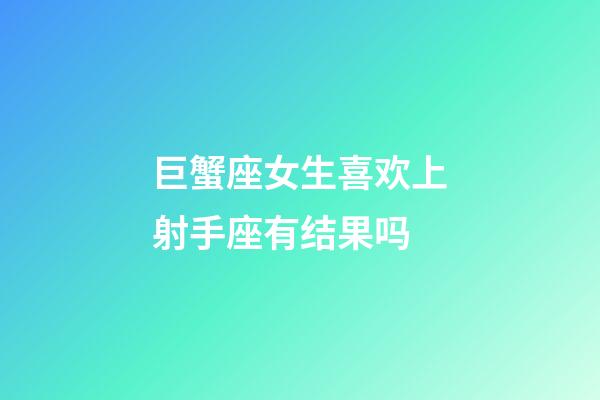 巨蟹座女生喜欢上射手座有结果吗-第1张-星座运势-玄机派