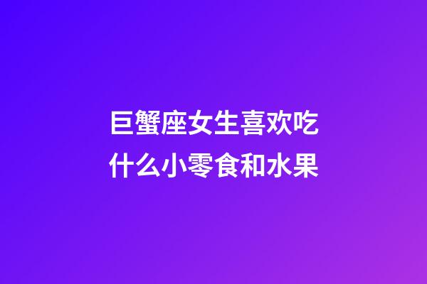 巨蟹座女生喜欢吃什么小零食和水果