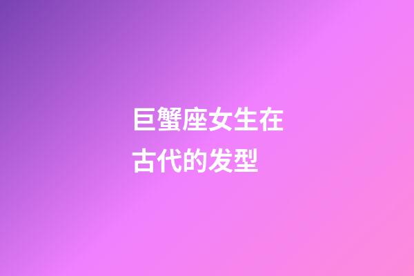 巨蟹座女生在古代的发型-第1张-星座运势-玄机派