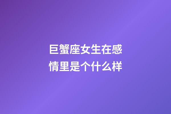 巨蟹座女生在感情里是个什么样-第1张-星座运势-玄机派