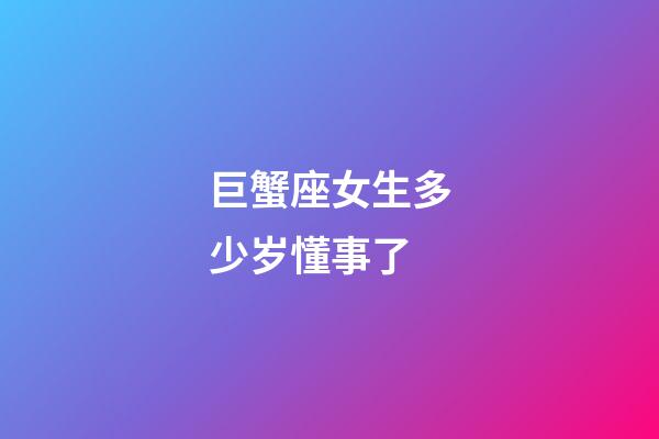 巨蟹座女生多少岁懂事了-第1张-星座运势-玄机派