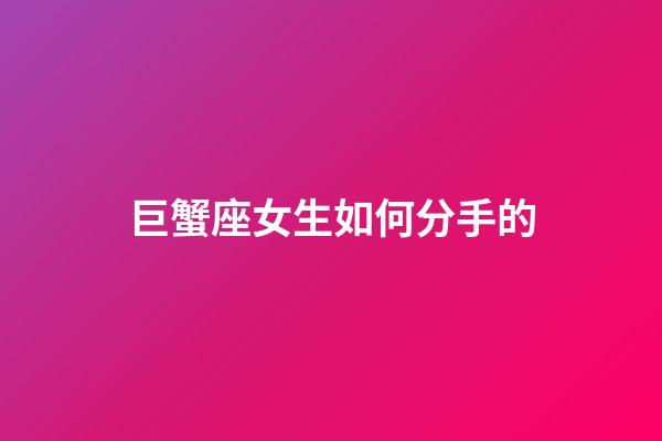 巨蟹座女生如何分手的-第1张-星座运势-玄机派