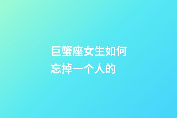 巨蟹座女生如何忘掉一个人的-第1张-星座运势-玄机派