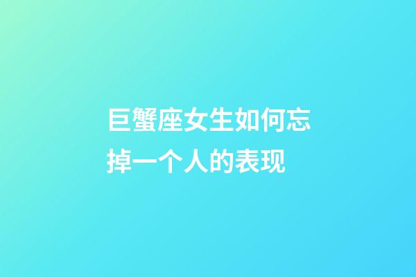 巨蟹座女生如何忘掉一个人的表现-第1张-星座运势-玄机派