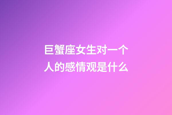 巨蟹座女生对一个人的感情观是什么-第1张-星座运势-玄机派