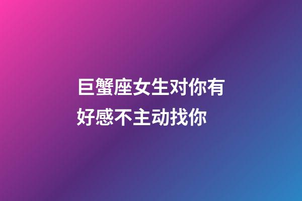 巨蟹座女生对你有好感不主动找你-第1张-星座运势-玄机派