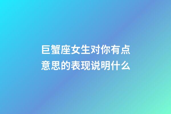 巨蟹座女生对你有点意思的表现说明什么-第1张-星座运势-玄机派