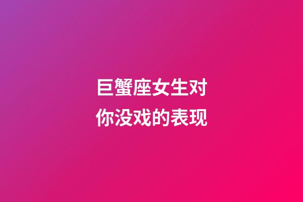 巨蟹座女生对你没戏的表现-第1张-星座运势-玄机派