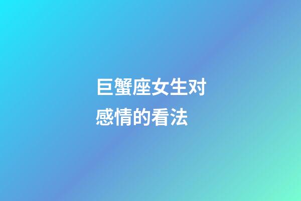 巨蟹座女生对感情的看法-第1张-星座运势-玄机派