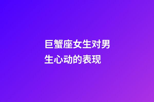 巨蟹座女生对男生心动的表现-第1张-星座运势-玄机派