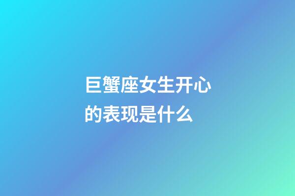 巨蟹座女生开心的表现是什么-第1张-星座运势-玄机派