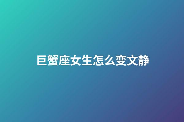 巨蟹座女生怎么变文静-第1张-星座运势-玄机派