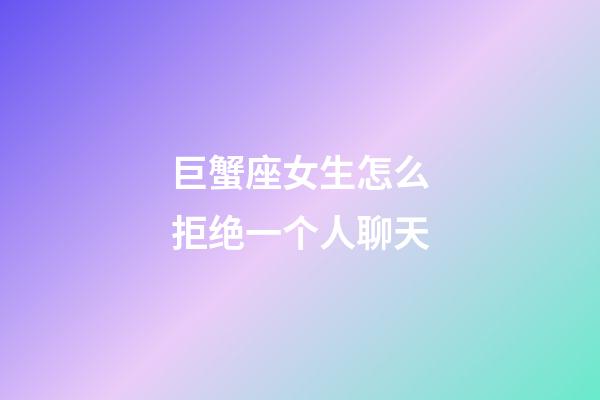 巨蟹座女生怎么拒绝一个人聊天-第1张-星座运势-玄机派