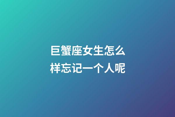 巨蟹座女生怎么样忘记一个人呢-第1张-星座运势-玄机派