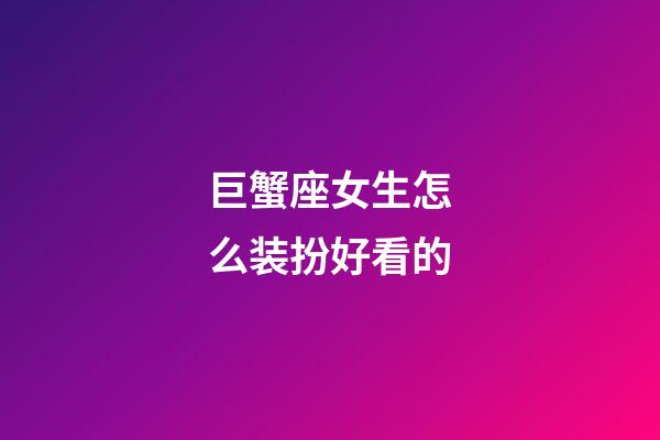 巨蟹座女生怎么装扮好看的-第1张-星座运势-玄机派