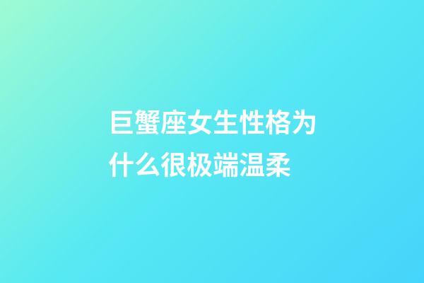 巨蟹座女生性格为什么很极端温柔-第1张-星座运势-玄机派