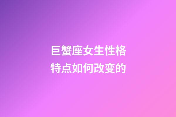 巨蟹座女生性格特点如何改变的-第1张-星座运势-玄机派