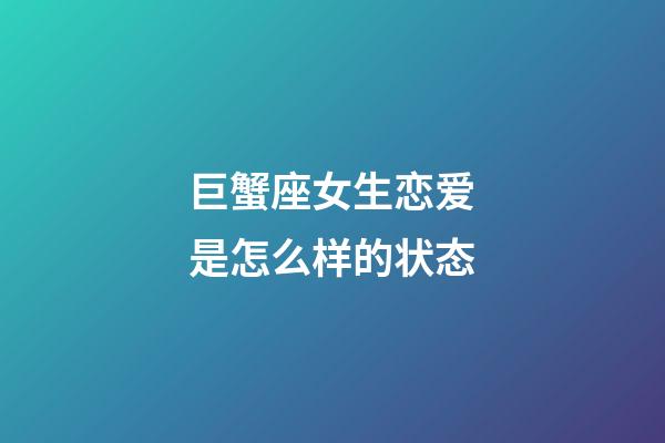 巨蟹座女生恋爱是怎么样的状态-第1张-星座运势-玄机派