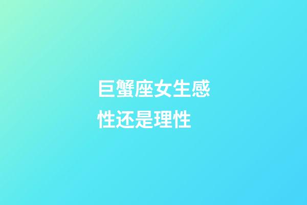 巨蟹座女生感性还是理性-第1张-星座运势-玄机派