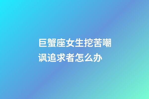 巨蟹座女生挖苦嘲讽追求者怎么办-第1张-星座运势-玄机派