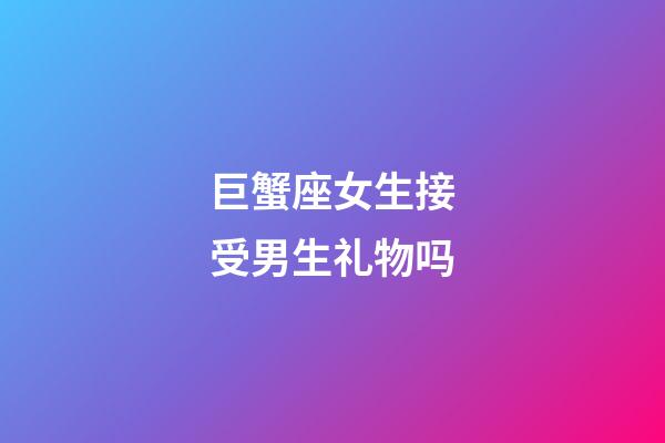 巨蟹座女生接受男生礼物吗-第1张-星座运势-玄机派