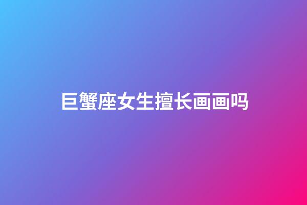 巨蟹座女生擅长画画吗-第1张-星座运势-玄机派