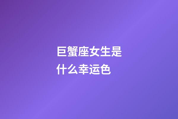 巨蟹座女生是什么幸运色-第1张-星座运势-玄机派