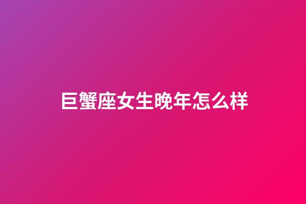 巨蟹座女生晚年怎么样