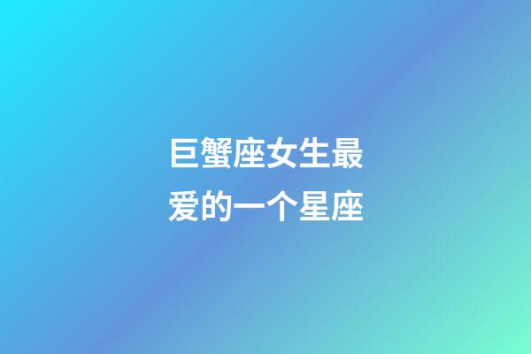 巨蟹座女生最爱的一个星座-第1张-星座运势-玄机派