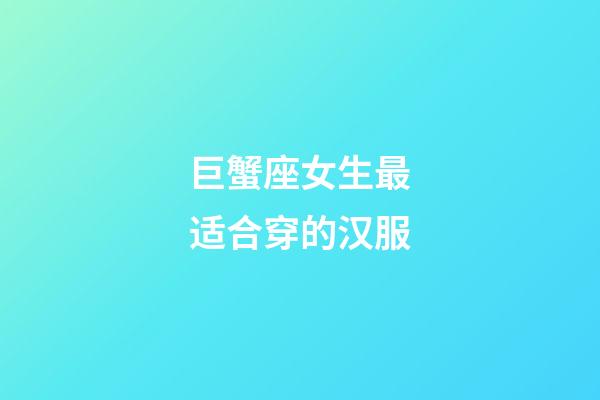 巨蟹座女生最适合穿的汉服-第1张-星座运势-玄机派