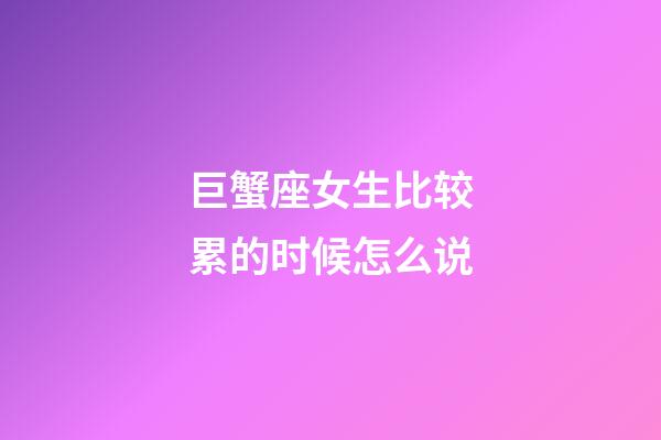 巨蟹座女生比较累的时候怎么说-第1张-星座运势-玄机派