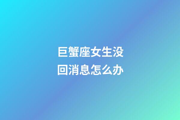 巨蟹座女生没回消息怎么办-第1张-星座运势-玄机派