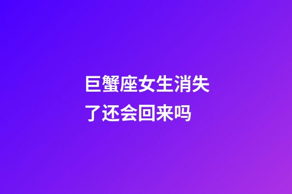 巨蟹座女生消失了还会回来吗-第1张-星座运势-玄机派