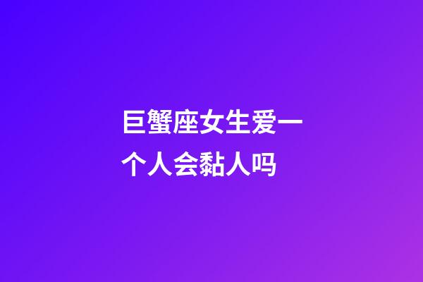巨蟹座女生爱一个人会黏人吗-第1张-星座运势-玄机派