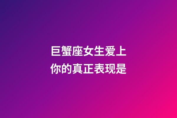 巨蟹座女生爱上你的真正表现是-第1张-星座运势-玄机派