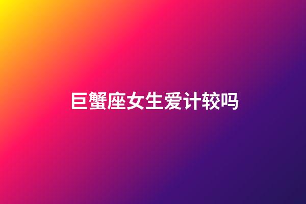 巨蟹座女生爱计较吗-第1张-星座运势-玄机派