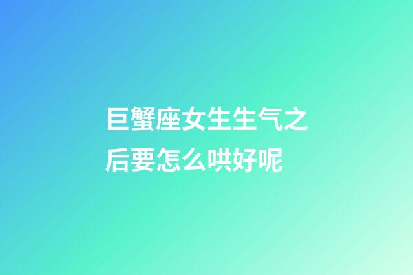 巨蟹座女生生气之后要怎么哄好呢-第1张-星座运势-玄机派