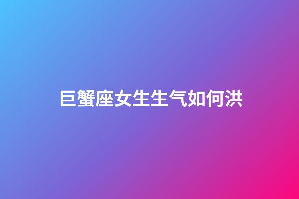 巨蟹座女生生气如何洪-第1张-星座运势-玄机派