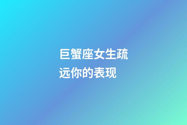 巨蟹座女生疏远你的表现-第1张-星座运势-玄机派