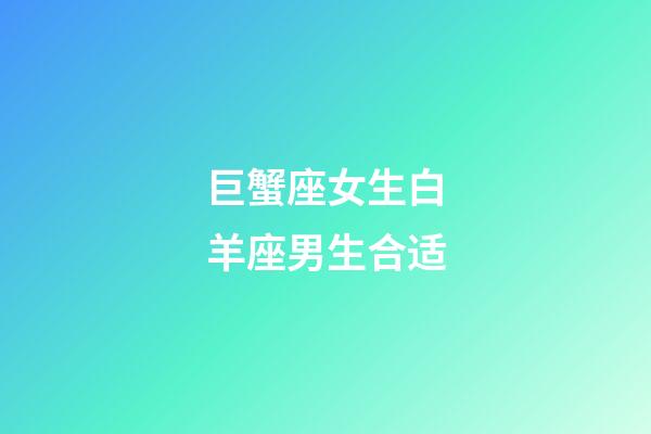 巨蟹座女生白羊座男生合适-第1张-星座运势-玄机派