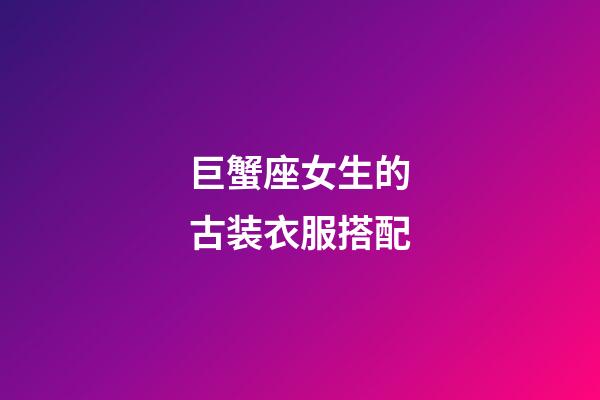 巨蟹座女生的古装衣服搭配