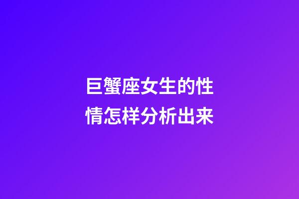 巨蟹座女生的性情怎样分析出来-第1张-星座运势-玄机派