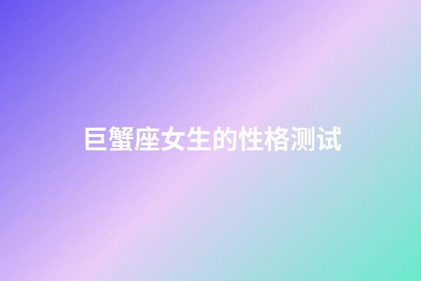巨蟹座女生的性格测试-第1张-星座运势-玄机派