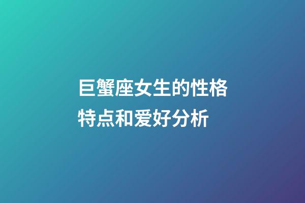 巨蟹座女生的性格特点和爱好分析-第1张-星座运势-玄机派