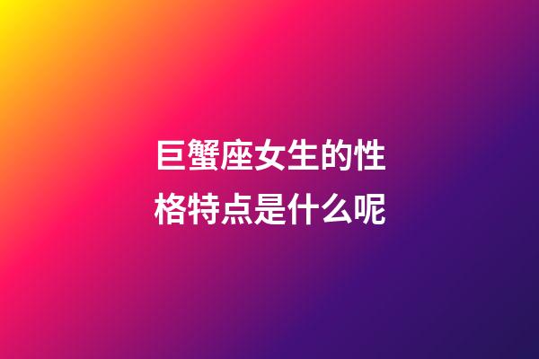 巨蟹座女生的性格特点是什么呢-第1张-星座运势-玄机派