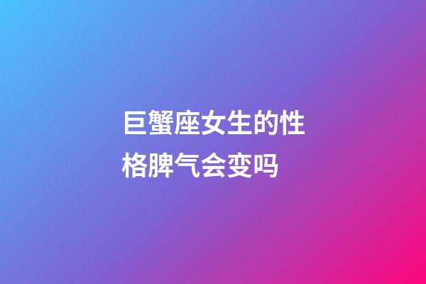巨蟹座女生的性格脾气会变吗-第1张-星座运势-玄机派