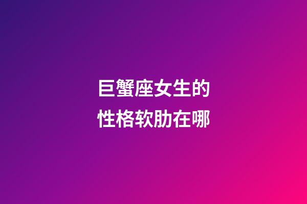 巨蟹座女生的性格软肋在哪